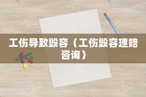工傷導致毀容（工傷毀容理賠咨詢）