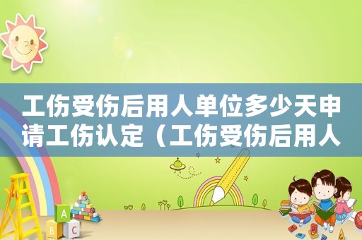 工傷受傷后用人單位多少天申請工傷認定（工傷受傷后用人單位多少天申請）