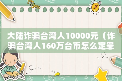 大陸詐騙臺灣人10000元（詐騙臺灣人160萬臺幣怎么定罪）