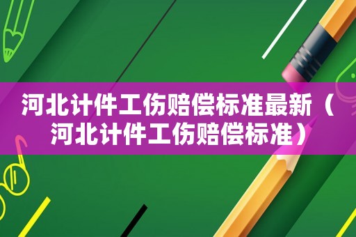 河北計件工傷賠償標準最新（河北計件工傷賠償標準）