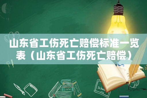 山東省工傷死亡賠償標準一覽表（山東省工傷死亡賠償）