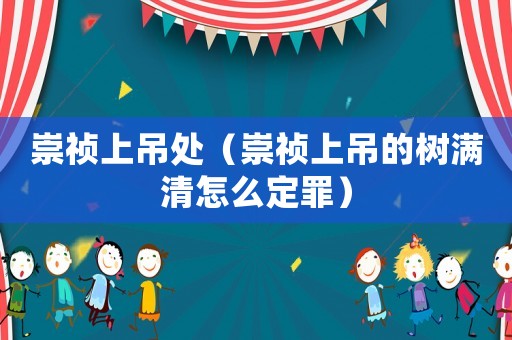 崇禎上吊處（崇禎上吊的樹滿清怎么定罪）