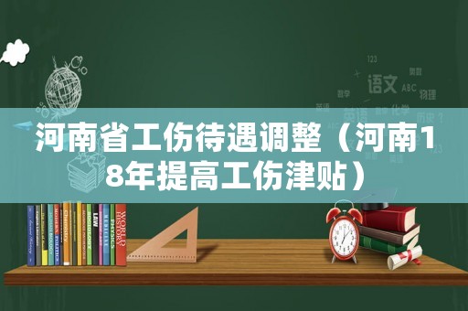 河南省工傷待遇調整（河南18年提高工傷津貼）