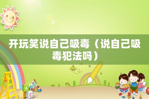 開玩笑說自己吸毒（說自己吸毒犯法嗎）