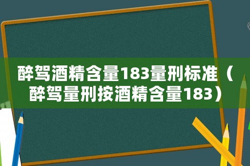 醉駕酒精含量183量刑標準（醉駕量刑按酒精含量183）