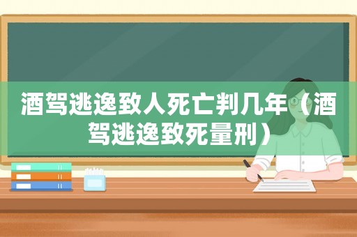 酒駕逃逸致人死亡判幾年（酒駕逃逸致死量刑）