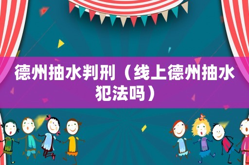 德州抽水判刑（線上德州抽水犯法嗎）