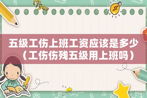五級工傷上班工資應(yīng)該是多少（工傷傷殘五級用上班嗎）