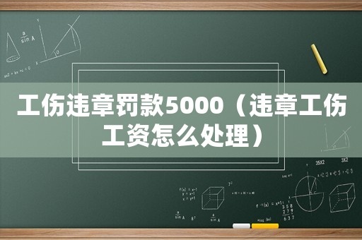 工傷違章罰款5000（違章工傷工資怎么處理）