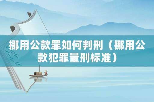 挪用公款罪如何判刑（挪用公款犯罪量刑標(biāo)準(zhǔn)）