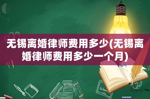 無錫離婚律師費用多少(無錫離婚律師費用多少一個月)