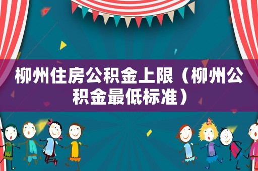 柳州住房公積金上限（柳州公積金最低標準）
