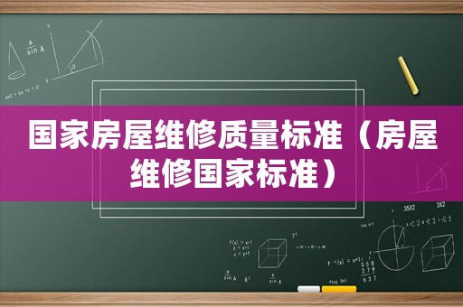 國(guó)家房屋維修質(zhì)量標(biāo)準(zhǔn)（房屋維修國(guó)家標(biāo)準(zhǔn)）