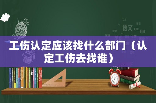 工傷認定應該找什么部門（認定工傷去找誰）
