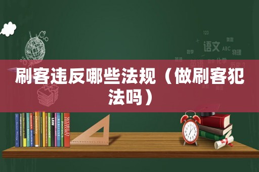 刷客違反哪些法規(guī)（做刷客犯法嗎）