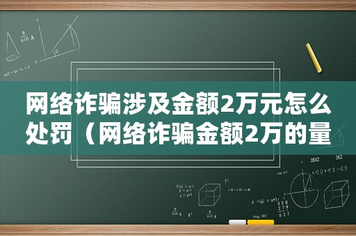 網絡詐騙涉及金額2萬元怎么處罰（網絡詐騙金額2萬的量刑）