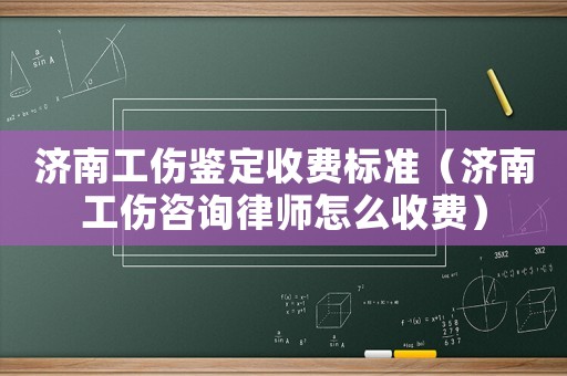 濟南工傷鑒定收費標準（濟南工傷咨詢律師怎么收費）