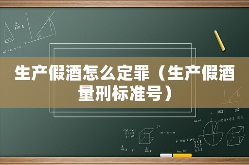 生產假酒怎么定罪（生產假酒量刑標準號）