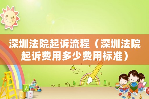 深圳法院起訴流程（深圳法院起訴費(fèi)用多少費(fèi)用標(biāo)準(zhǔn)）