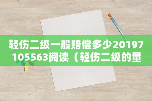 輕傷二級一般賠償多少20197105563閱讀（輕傷二級的量刑標準賠償金）