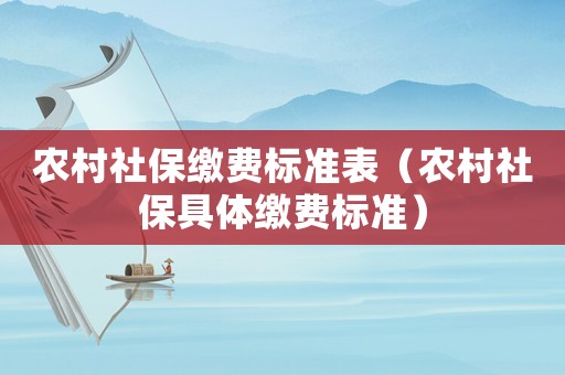 農村社保繳費標準表（農村社保具體繳費標準）
