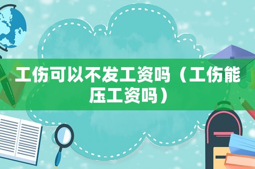工傷可以不發工資嗎（工傷能壓工資嗎）
