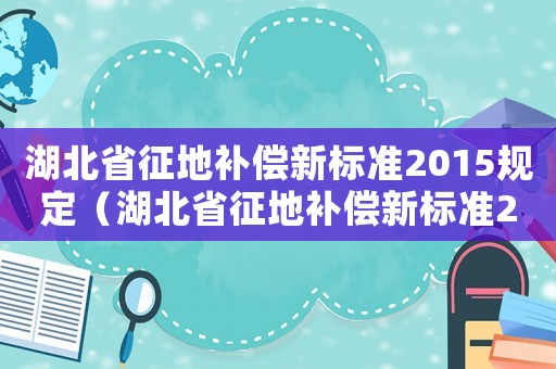 湖北省征地補償新標準2015規定（湖北省征地補償新標準2015）