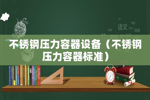 不銹鋼壓力容器設備（不銹鋼壓力容器標準）