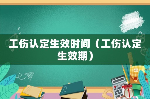 工傷認定生效時間（工傷認定生效期）