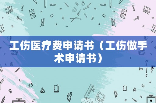 工傷醫療費申請書（工傷做手術申請書）