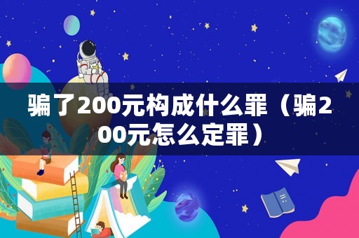 騙了200元構成什么罪（騙200元怎么定罪）