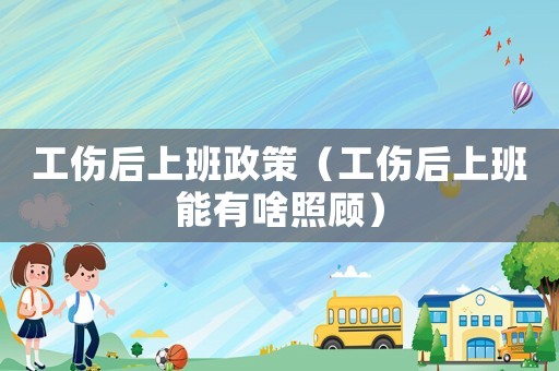 工傷后上班政策（工傷后上班能有啥照顧）