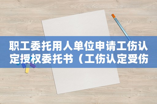 職工委托用人單位申請工傷認(rèn)定授權(quán)委托書（工傷認(rèn)定受傷員工委托書）