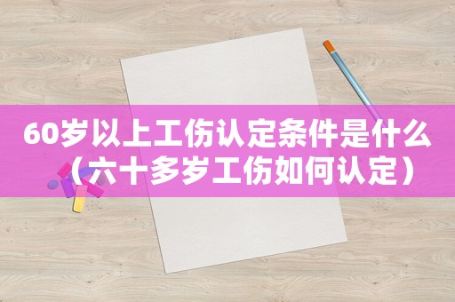 60歲以上工傷認(rèn)定條件是什么（六十多歲工傷如何認(rèn)定）