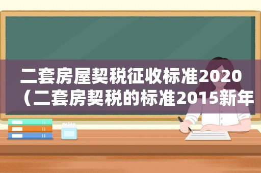 二套房屋契稅征收標準2020（二套房契稅的標準2015新年）