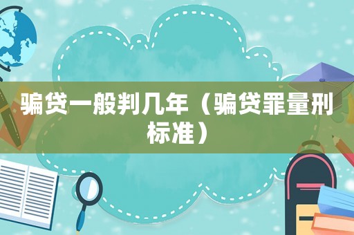 騙貸一般判幾年（騙貸罪量刑標準）