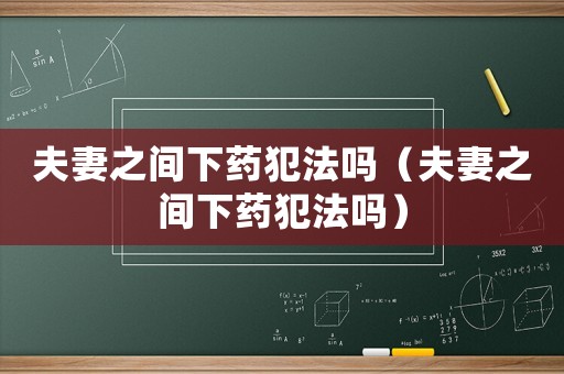 夫妻之間下藥犯法嗎（夫妻之間下藥犯法嗎）