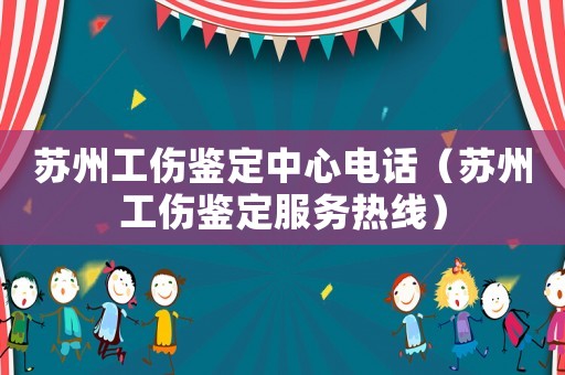 蘇州工傷鑒定中心電話（蘇州工傷鑒定服務熱線）