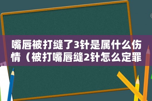 嘴唇被打縫了3針是屬什么傷情（被打嘴唇縫2針怎么定罪）