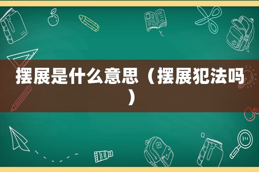 擺展是什么意思（擺展犯法嗎）