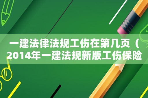 一建法律法規工傷在第幾頁（2014年一建法規新版工傷保險和意外傷害保險的規定視頻）