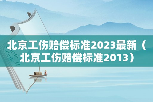 北京工傷賠償標準2023最新（北京工傷賠償標準2013）