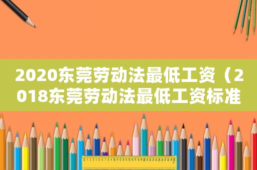 2020東莞勞動(dòng)法最低工資（2018東莞勞動(dòng)法最低工資標(biāo)準(zhǔn)）
