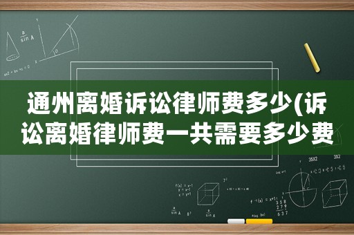 通州離婚訴訟律師費多少(訴訟離婚律師費一共需要多少費用)