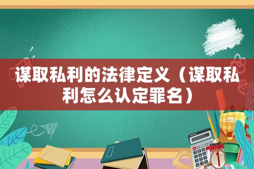 謀取私利的法律定義（謀取私利怎么認定罪名）