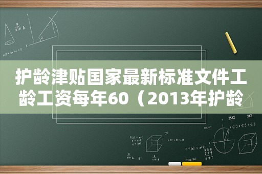 護齡津貼國家最新標準文件工齡工資每年60（2013年護齡津貼標準）