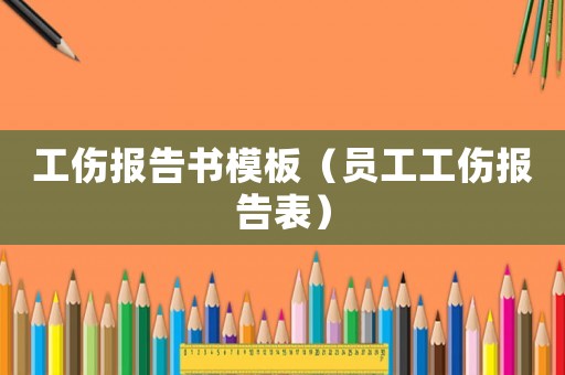 工傷報告書模板（員工工傷報告表）