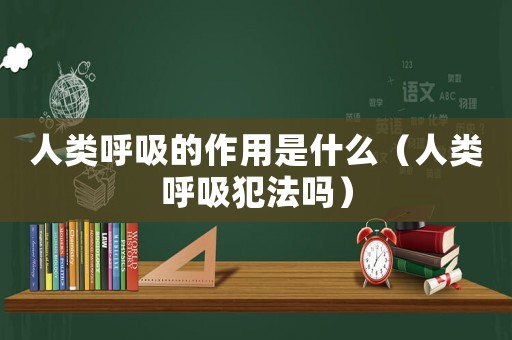 人類呼吸的作用是什么（人類呼吸犯法嗎）