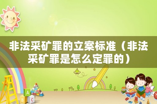 非法采礦罪的立案標準（非法采礦罪是怎么定罪的）