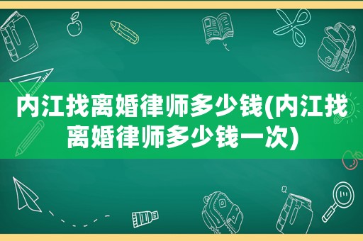 內江找離婚律師多少錢(內江找離婚律師多少錢一次)
